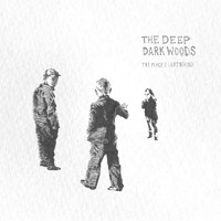 The Deep Dark Woods - The Place I Left Behind