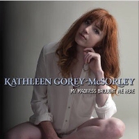 #6 - Kathleen Gorey-McSorley - My Madness Brought Me Here Kathleen Gorey-McSorley - My Madness Brought Me Here