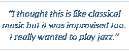 Text Box: “I thought this is like classical music but it was improvised too. I really wanted to play jazz.”