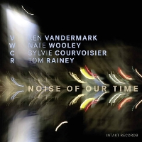 #6 - Courvoisier/Vandermark/Wooley/Rainey - Noise of Our Time Courvoisier/Vandermark/Wooley/Rainey - Noise of Our Time