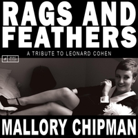 #8 - Mallory Chipman - Rags And Feathers: A Tribute To Leonard Cohen Mallory Chipman - Rags And Feathers: A Tribute To Leonard Cohen