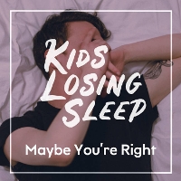#6 - Kids Losing Sleep - Maybe You're Right (single) Kids Losing Sleep - Maybe You're Right (single)