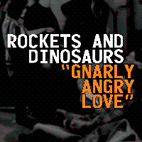 #6 - Rockets and Dinosaurs - Gnarly Angry Love Rockets and Dinosaurs - Gnarly Angry Love