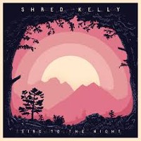 #8 - Shred Kelly - Sing To The Night Shred Kelly - Sing To The Night